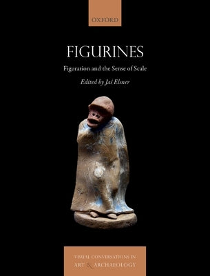 Figurines: Figuration and the Sense of Scale by Elsner, Jaś
