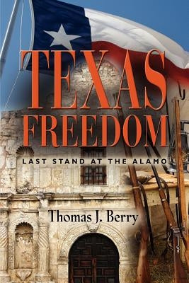 Texas Freedom: Last Stand at the Alamo by Berry, Thomas J.