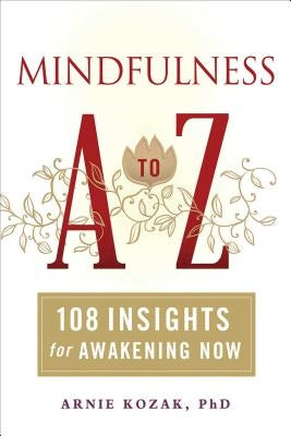 Mindfulness A to Z: 108 Insights for Awakening Now by Kozak, Arnie