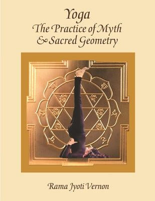 Yoga: The Practice of Myth and Sacred Geometry by Vernon, Rama Jyoti