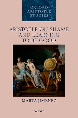 Aristotle on Shame and Learning to Be Good by Jimenez, Marta