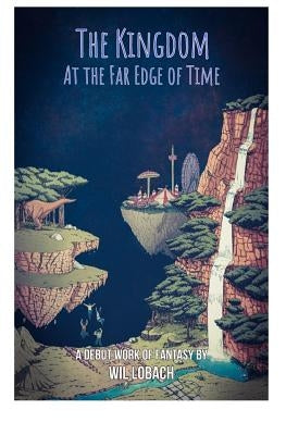 The Kingdom at the Far Edge of Time: A young adult fantasy that will take you to places ordinary reality couldn't dream of. by Lobach, Wil