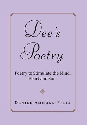 Dee's Poetry: Poetry to Stimulate the Mind and Heart by Ammons-Felix, Denice
