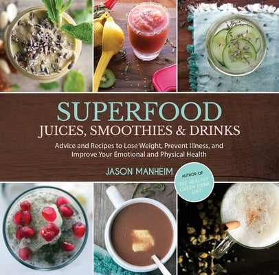 Superfood Juices, Smoothies & Drinks: Advice and Recipes to Lose Weight, Prevent Illness, and Improve Your Emotional and Physical Health by Manheim, Jason