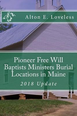 Pioneer Free Will Baptists Ministers Burial Locations in Maine by Loveless, Alton E.