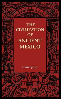 The Civilization of Ancient Mexico by Spence, Lewis