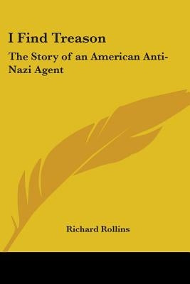 I Find Treason: The Story of an American Anti-Nazi Agent by Rollins, Richard