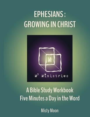 Ephesians: Growing in Christ: A Bible Study Workbook - Five minutes a Day in the Word by Moon, Shay