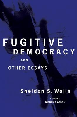 Fugitive Democracy: And Other Essays by Wolin, Sheldon S.