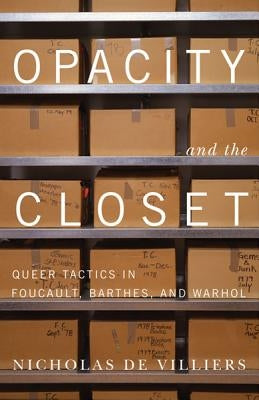 Opacity and the Closet: Queer Tactics in Foucault, Barthes, and Warhol by De Villiers, Nicholas