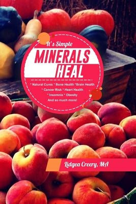 It's Simple Minerals Heal: Natural Cures: Bone Health Brain Health Cancer Risk Hearth Health Insomnia Obesity And so much more! by Creery Ma, Lidgea