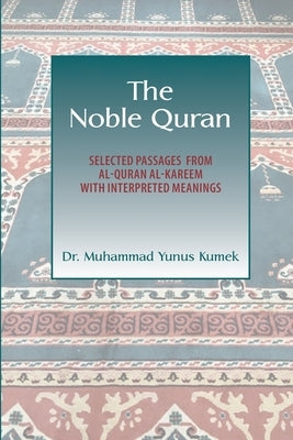 The Noble Quran: Selected Passages from Al-Quran Al-Kareem with Interpreted Meanings by Kumek, Yunus