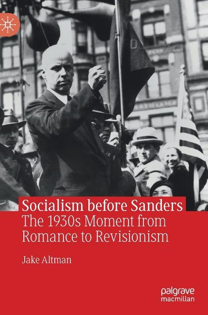 Socialism Before Sanders: The 1930s Moment from Romance to Revisionism by Altman, Jake