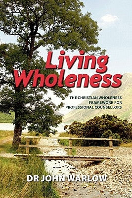 Living Wholeness: The Christian Wholeness Framework for Professional Counsellors by Warlow, John