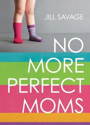 No More Perfect Moms: Learn to Love Your Real Life by Savage, Jill