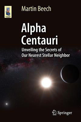 Alpha Centauri: Unveiling the Secrets of Our Nearest Stellar Neighbor by Beech, Martin