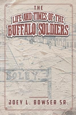 The Life and Times of the Buffalo Soldiers by L. Bowser, Joey, Sr.
