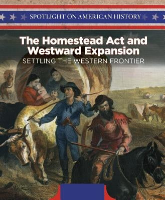 The Homestead ACT and Westward Expansion: Settling the Western Frontier by Harris, Irene