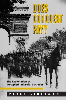 Does Conquest Pay?: The Exploitation of Occupied Industrial Societies by Liberman, Peter