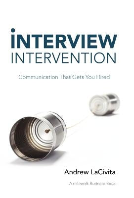Interview Intervention: Communication That Gets You Hired by Lacivita, Andrew