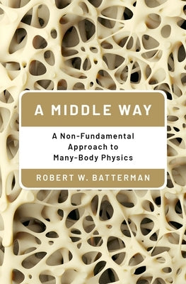 A Middle Way: A Non-Fundamental Approach to Many-Body Physics by Batterman, Robert W.