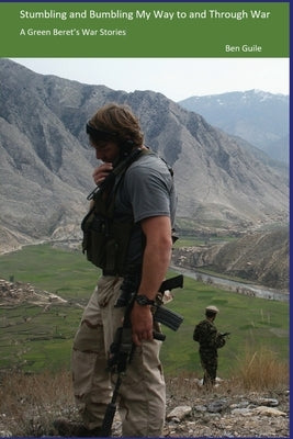 Stumbling and Bumbling My Way to and Through War: A Green Beret's War Stories by Guile, Ben