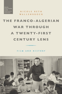 The Franco-Algerian War Through a Twenty-First Century Lens: Film and History by Wallenbrock, Nicole Beth