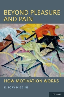 Beyond Pleasure and Pain: How Motivation Works by Higgins, E. Tory