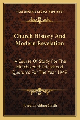 Church History And Modern Revelation: A Course Of Study For The Melchizedek Priesthood Quorums For The Year 1949 by Smith, Joseph Fielding