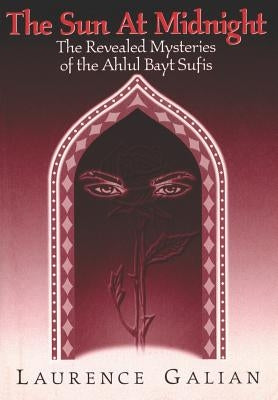 The Sun at Midnight: The Revealed Mysteries of the Ahlul Bayt Sufis by Galian, Laurence