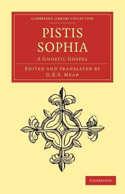 Pistis Sophia: A Gnostic Gospel by Mead, G. R. S.