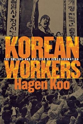 Korean Workers: The Culture and Politics of Class Formation by Koo, Hagen