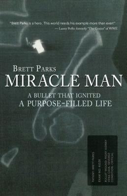 Miracle Man: A Bullet That Ignited a Purpose-Filled Life by Parks, Brett