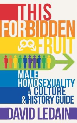 This Forbidden Fruit: Male Homosexuality: A Culture & History Guide by Ledain, David