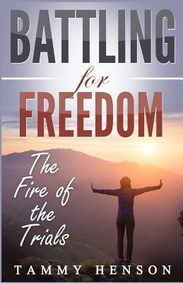 Battling for Freedom: The Fire of the Trials by Henson, Tammy