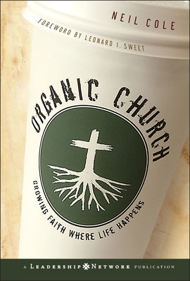 Organic Church: Growing Faith Where Life Happens by Cole, Neil