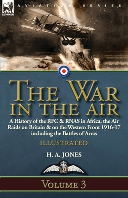 The War in the Air-Volume 3: a History of the RFC & RNAS in Africa, the Air Raids on Britain & on the Western Front 1916-17 including the Battles o by Jones, H. A.