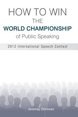 How to Win the World Championship of Public Speaking: Secrets of the International Speech Contest by Donovan, Jeremey