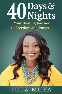 40 Days & Nights: Your Healing Journey to Freedom and Purpose by Muya, Julz