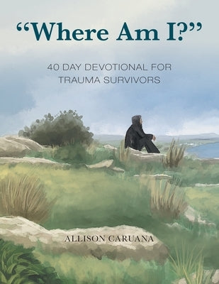 Where Am I?: 40 Day Devotional for Trauma Survivors by Caruana, Allison