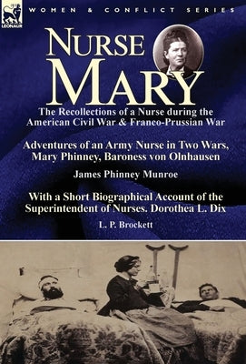 Nurse Mary: the Recollections of a Nurse During the American Civil War & Franco-Prussian War-Adventures of an Army Nurse in Two Wa by Munroe, James Phinney