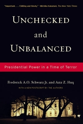 Unchecked and Unbalanced: Presidential Power in a Time of Terror by Schwarz Jr, Frederick A. O.