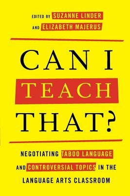 Can I Teach That?: Negotiating Taboo Language and Controversial Topics in the Language Arts Classroom by Linder, Suzanne