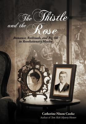 The Thistle and the Rose: Romance, Railroads, and Big Oil in Revolutionary Mexico by Cooke, Catherine Nixon