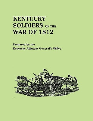 Kentucky Soldiers of the War of 1812, with an Added Index and a New Introduction by G. Glenn Clift by Kentucky Adjutant-General's Office