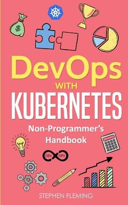 DevOps with Kubernetes: Non-Programmer's Handbook by Fleming, Stephen