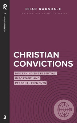 Christian Convictions: Discerning the Essential, Important, and Personal Elements by Ragsdale, Chad