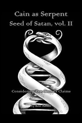 Cain as Serpent Seed of Satan, vol. II: Considering Zen Garcia's Claims by Ammi, Ken