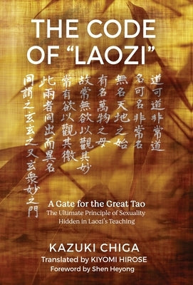 The Code of Laozi: A Gate for the Great Tao―The Ultimate Principle of Sexuality Hidden in Laozi's Teaching by Chiga, Kazuki