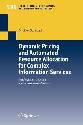 Dynamic Pricing and Automated Resource Allocation for Complex Information Services: Reinforcement Learning and Combinatorial Auctions by Schwind, Michael
